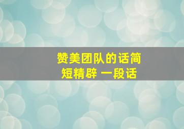 赞美团队的话简短精辟 一段话